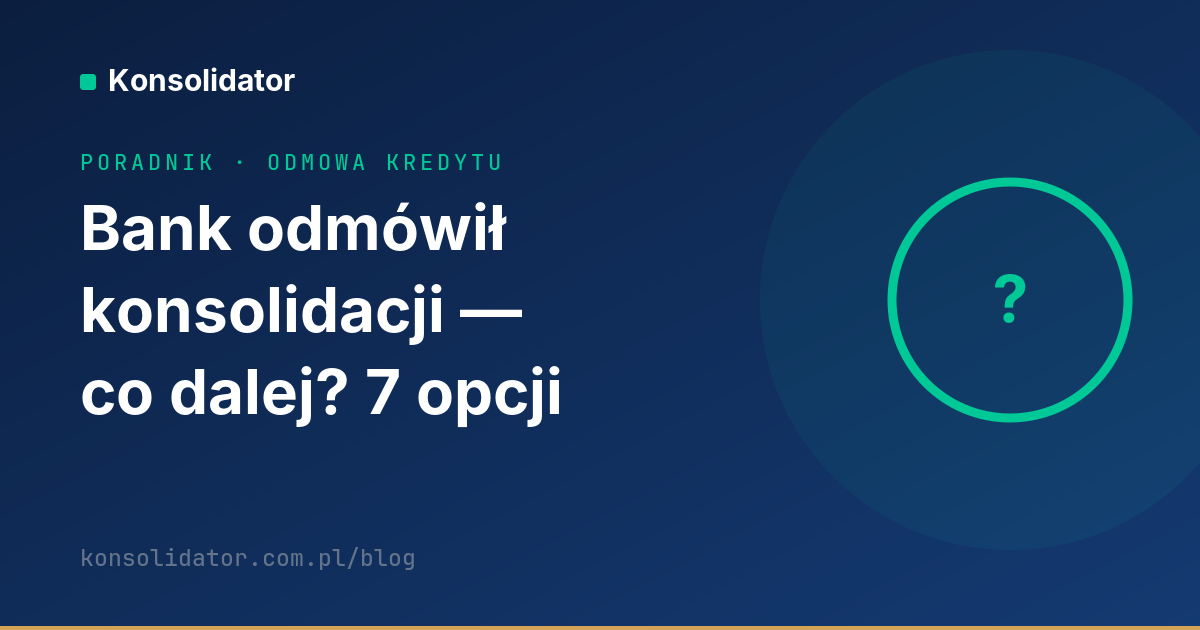 Bank odmówił konsolidacji — co dalej, 7 realnych opcji — poradnik Konsolidator