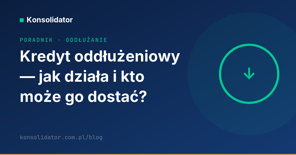 Kredyt oddłużeniowy — jak działa i kto może go dostać — poradnik Konsolidator